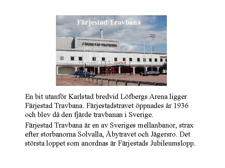 Färjestad Travbana En bit utanför Karlstad bredvid Löfbergs Arena ligger Färjestad Travbana. Färjestadstravet öppnades
