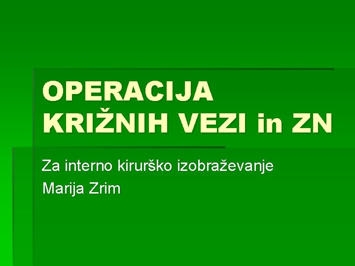 OPERACIJA KRIŽNIH VEZI in ZN Za interno kirurško izobraževanje Marija Zrim 