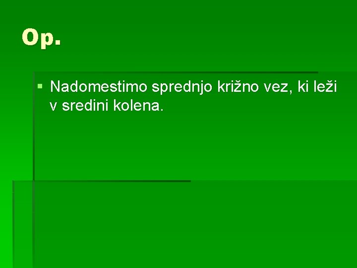 Op. § Nadomestimo sprednjo križno vez, ki leži v sredini kolena. 