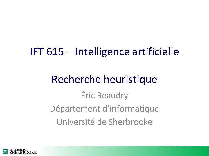 IFT 615 – Intelligence artificielle Recherche heuristique Éric Beaudry Département d’informatique Université de Sherbrooke