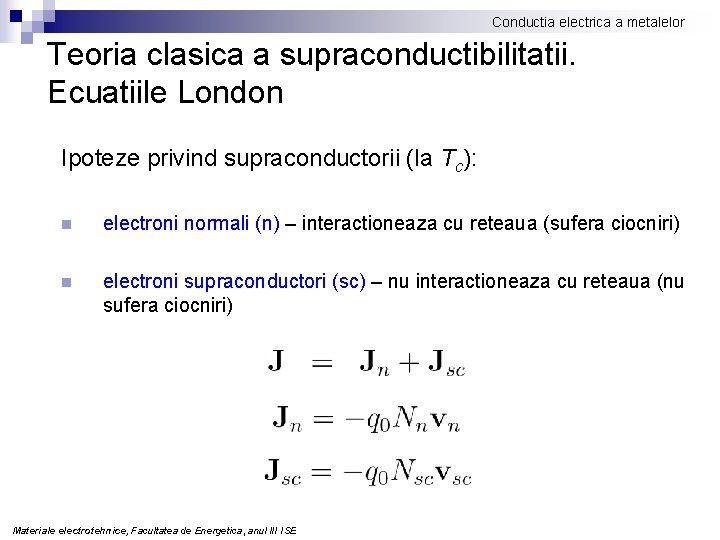 Conductia electrica a metalelor Teoria clasica a supraconductibilitatii. Ecuatiile London Ipoteze privind supraconductorii (la