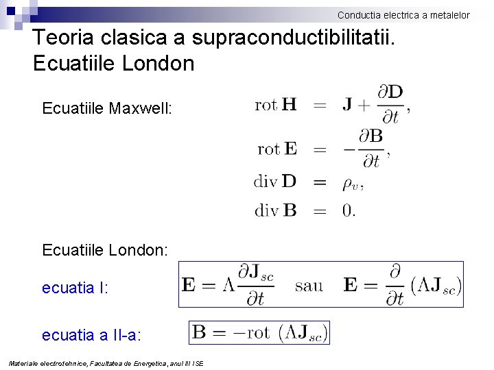 Conductia electrica a metalelor Teoria clasica a supraconductibilitatii. Ecuatiile London Ecuatiile Maxwell: Ecuatiile London: