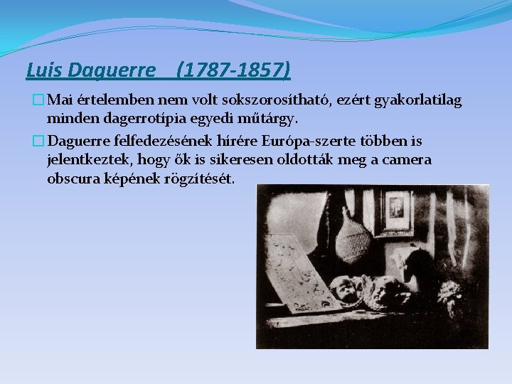 Luis Daguerre (1787 -1857) �Mai értelemben nem volt sokszorosítható, ezért gyakorlatilag minden dagerrotípia egyedi
