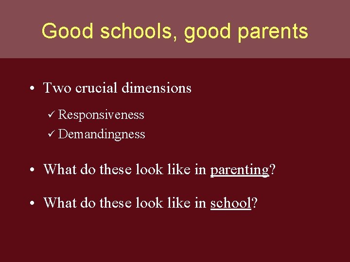 Good schools, good parents • Two crucial dimensions ü Responsiveness ü Demandingness • What