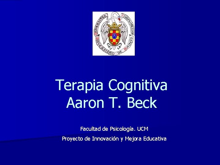 Terapia Cognitiva Aaron T. Beck Facultad de Psicología. UCM Proyecto de Innovación y Mejora