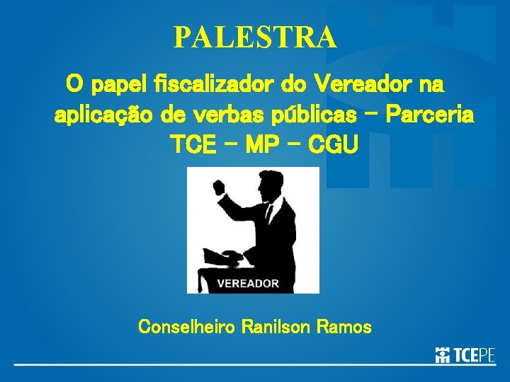 PALESTRA O papel fiscalizador do Vereador na aplicação de verbas públicas – Parceria TCE