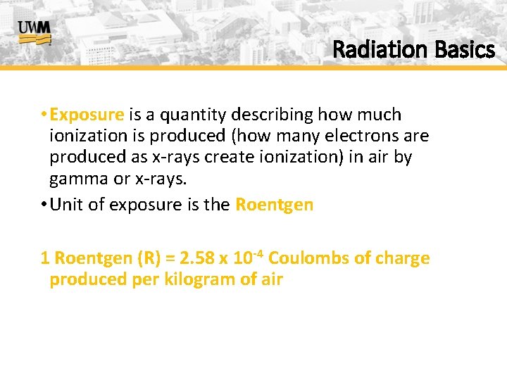 Radiation Basics • Exposure is a quantity describing how much ionization is produced (how