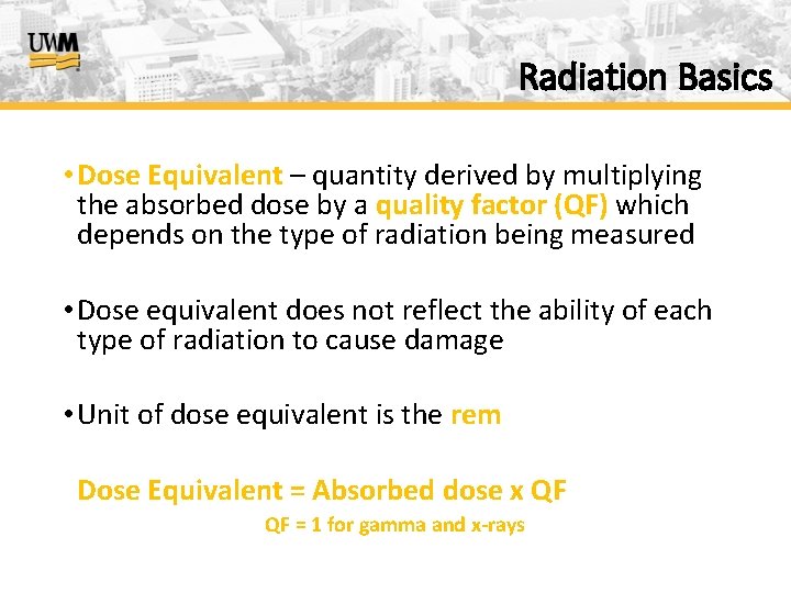 Radiation Basics • Dose Equivalent – quantity derived by multiplying the absorbed dose by