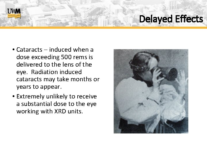 Delayed Effects • Cataracts – induced when a dose exceeding 500 rems is delivered