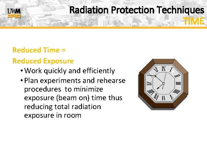 Radiation Protection Techniques TIME Reduced Time = Reduced Exposure • Work quickly and efficiently