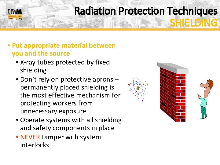 Radiation Protection Techniques SHIELDING • Put appropriate material between you and the source •