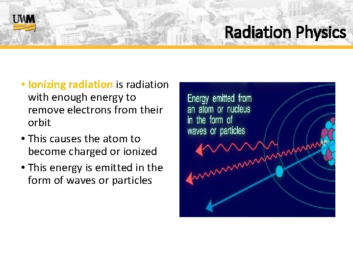 Radiation Physics • Ionizing radiation is radiation with enough energy to remove electrons from