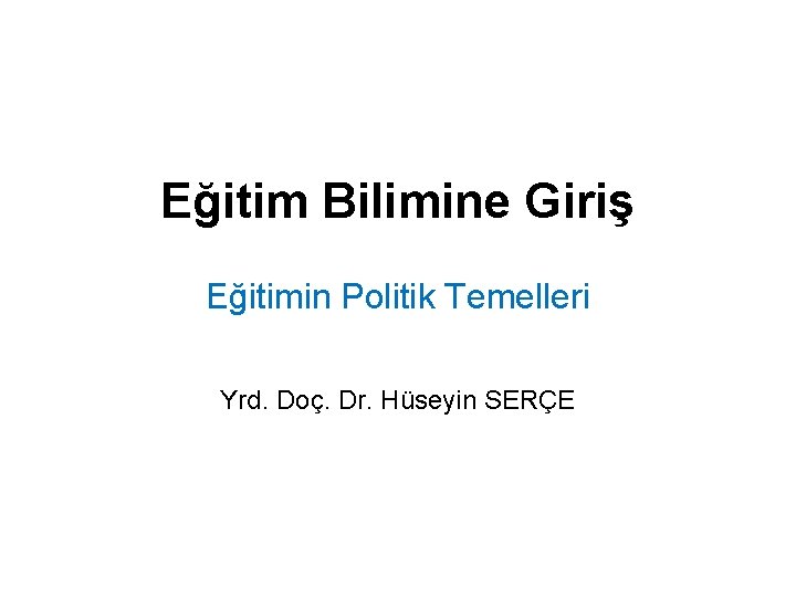 Eğitim Bilimine Giriş Eğitimin Politik Temelleri Yrd. Doç. Dr. Hüseyin SERÇE 