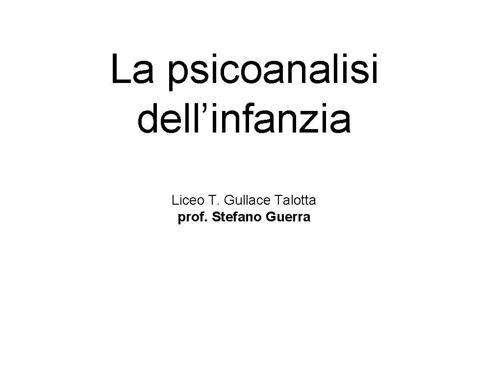La psicoanalisi dell’infanzia Liceo T. Gullace Talotta prof. Stefano Guerra 
