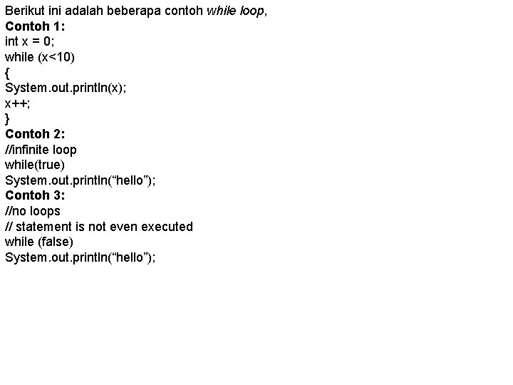 Berikut ini adalah beberapa contoh while loop, Contoh 1: int x = 0; while