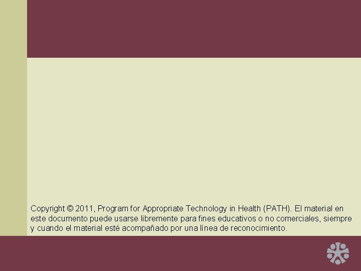 Copyright © 2011, Program for Appropriate Technology in Health (PATH). El material en este