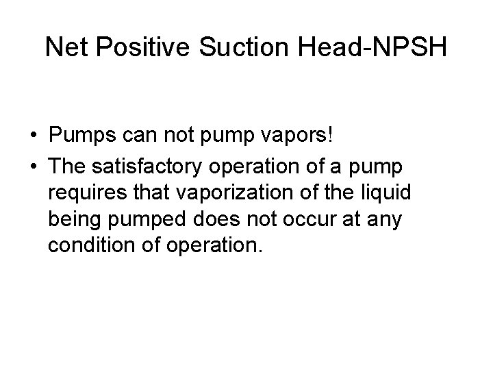 Net Positive Suction Head-NPSH • Pumps can not pump vapors! • The satisfactory operation Net Positive Suction Head-NPSH • Pumps can not pump vapors! • The satisfactory operation