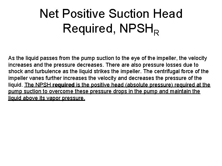 Net Positive Suction Head Required, NPSHR As the liquid passes from the pump suction Net Positive Suction Head Required, NPSHR As the liquid passes from the pump suction