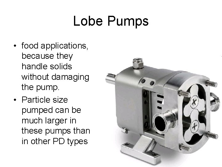 Lobe Pumps • food applications, because they handle solids without damaging the pump. • Lobe Pumps • food applications, because they handle solids without damaging the pump. •