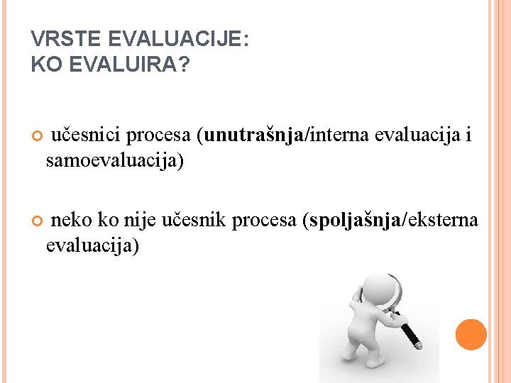 VRSTE EVALUACIJE: KO EVALUIRA? učesnici procesa (unutrašnja/interna evaluacija i samoevaluacija) neko ko nije učesnik
