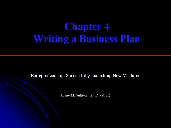 Chapter 4 Writing a Business Plan Entrepreneurship: Successfully Launching New Ventures Diane M. Sullivan,