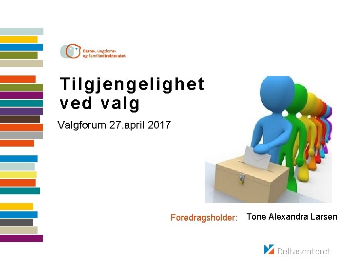 Tilgjengelighet ved valg Valgforum 27. april 2017 Foredragsholder: Tone Alexandra Larsen 