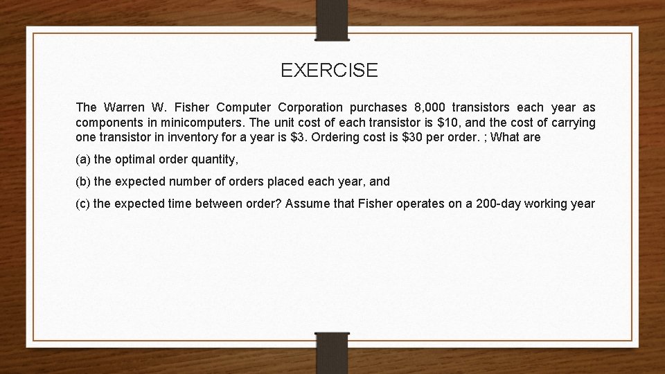 EXERCISE The Warren W. Fisher Computer Corporation purchases 8, 000 transistors each year as