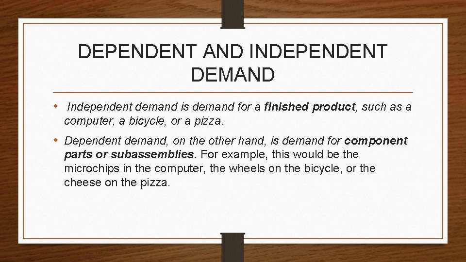 DEPENDENT AND INDEPENDENT DEMAND • Independent demand is demand for a finished product, such