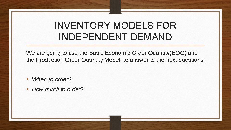 INVENTORY MODELS FOR INDEPENDENT DEMAND We are going to use the Basic Economic Order