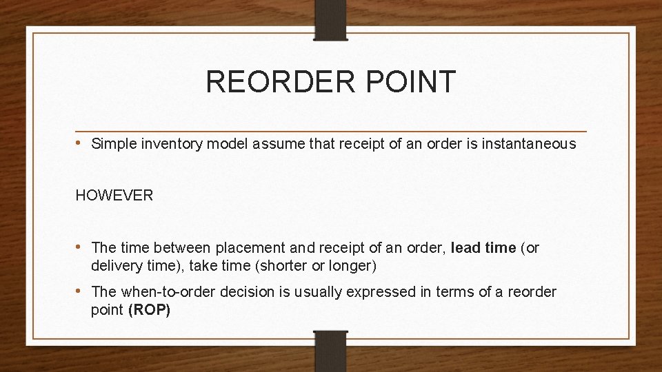 REORDER POINT • Simple inventory model assume that receipt of an order is instantaneous