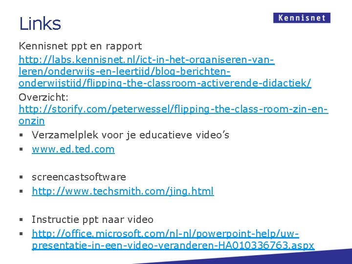 Links Kennisnet ppt en rapport http: //labs. kennisnet. nl/ict-in-het-organiseren-vanleren/onderwijs-en-leertijd/blog-berichtenonderwijstijd/flipping-the-classroom-activerende-didactiek/ Overzicht: http: //storify. com/peterwessel/flipping-the-class-room-zin-enonzin §