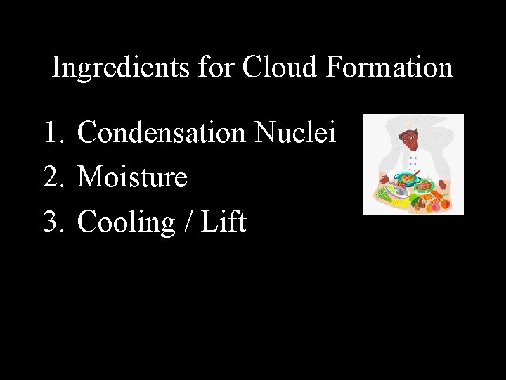 Ingredients for Cloud Formation 1. Condensation Nuclei 2. Moisture 3. Cooling / Lift 