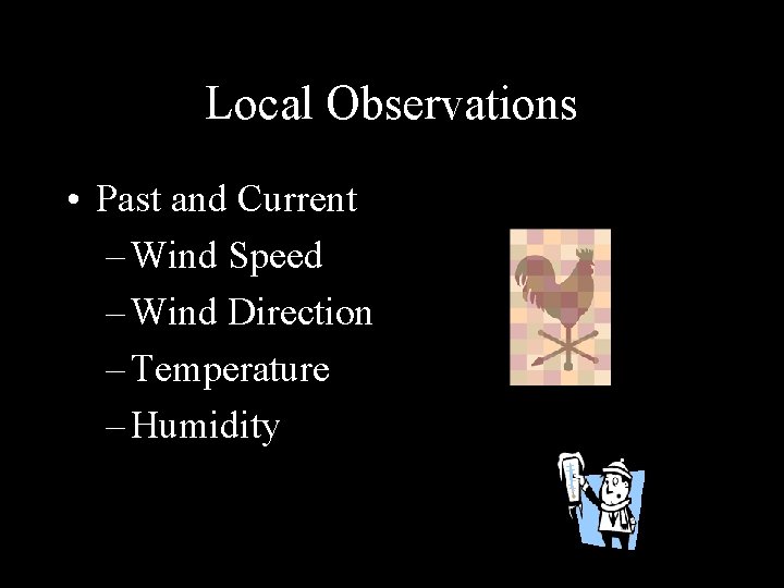 Local Observations • Past and Current – Wind Speed – Wind Direction – Temperature