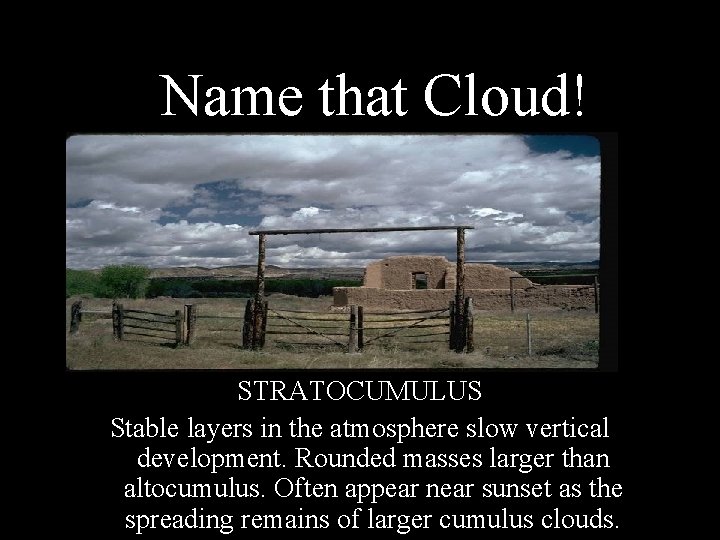 Name that Cloud! STRATOCUMULUS Stable layers in the atmosphere slow vertical development. Rounded masses