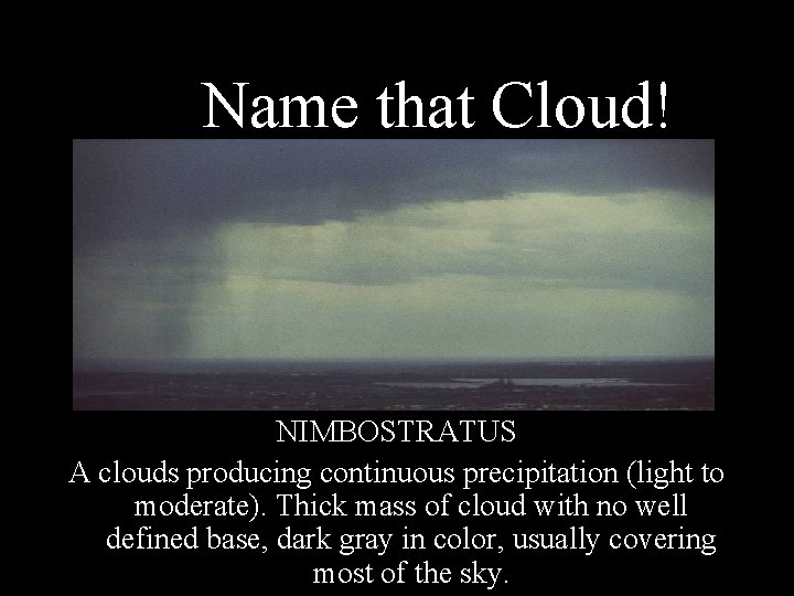 Name that Cloud! NIMBOSTRATUS A clouds producing continuous precipitation (light to moderate). Thick mass