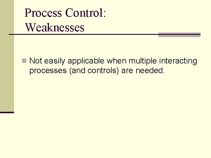 Process Control: Weaknesses n Not easily applicable when multiple interacting processes (and controls) are