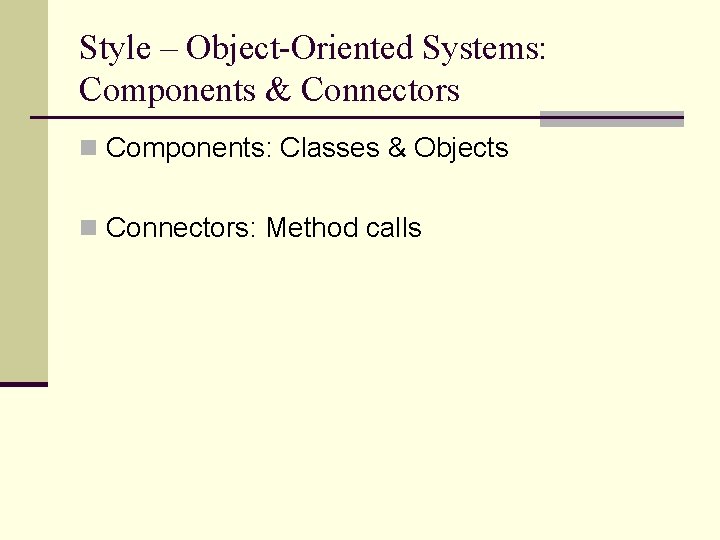 Style – Object-Oriented Systems: Components & Connectors n Components: Classes & Objects n Connectors: