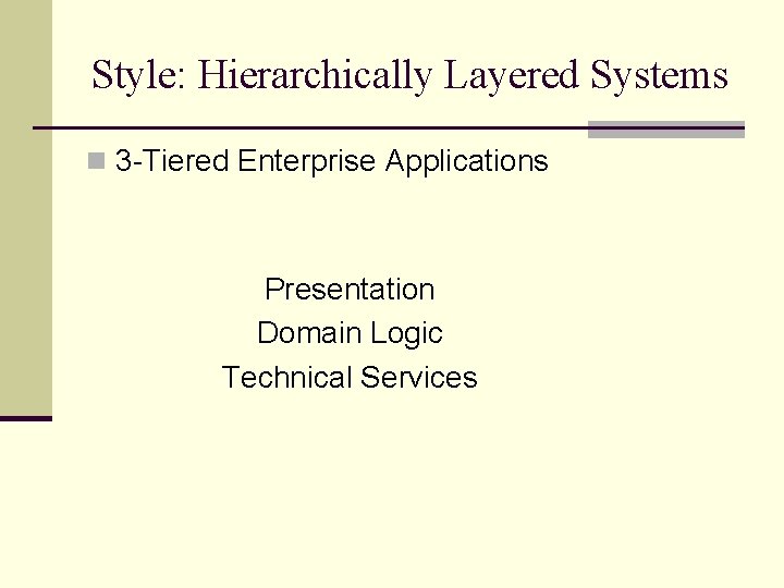 Style: Hierarchically Layered Systems n 3 -Tiered Enterprise Applications Presentation Domain Logic Technical Services