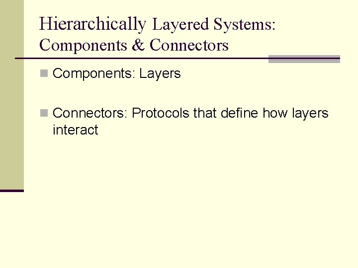 Hierarchically Layered Systems: Components & Connectors n Components: Layers n Connectors: Protocols that define