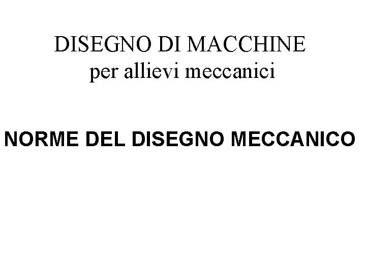 DISEGNO DI MACCHINE per allievi meccanici NORME DEL DISEGNO MECCANICO 