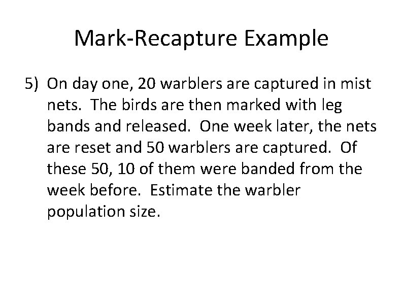 Mark-Recapture Example 5) On day one, 20 warblers are captured in mist nets. The