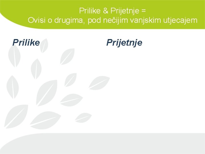 Prilike & Prijetnje = Ovisi o drugima, pod nečijim vanjskim utjecajem Prilike Prijetnje 