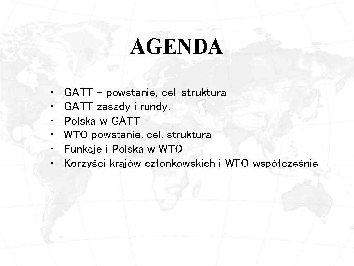 AGENDA • • • GATT - powstanie, cel, struktura GATT zasady i rundy. Polska