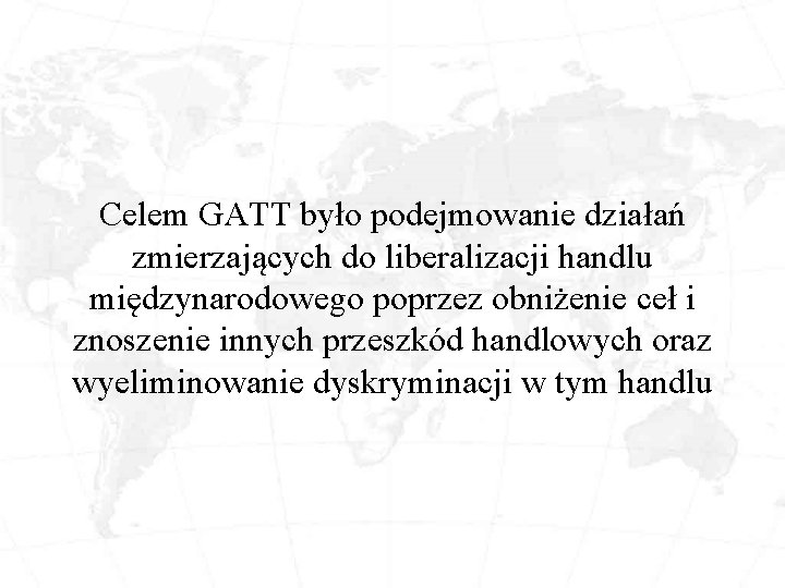 Celem GATT było podejmowanie działań zmierzających do liberalizacji handlu międzynarodowego poprzez obniżenie ceł i