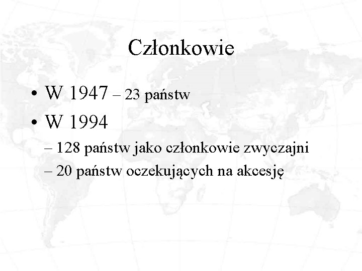 Członkowie • W 1947 – 23 państw • W 1994 – 128 państw jako