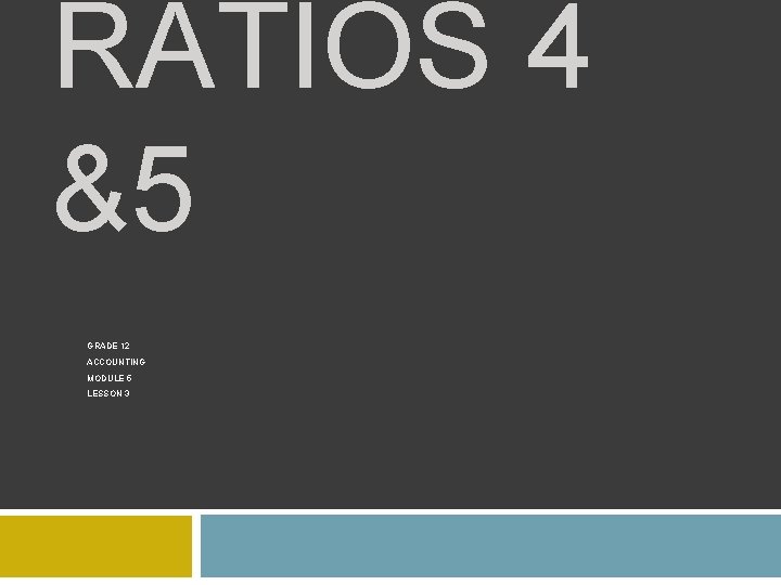 RATIOS 4 &5 GRADE 12 ACCOUNTING MODULE 5 LESSON 3 RATIOS 4 &5 GRADE 12 ACCOUNTING MODULE 5 LESSON 3