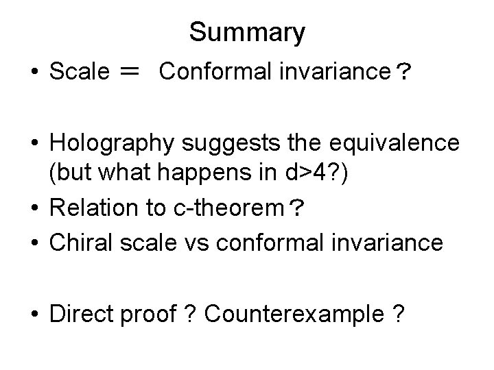 Summary • Scale ＝　Conformal invariance？ • Holography suggests the equivalence (but what happens in