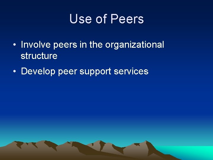 Use of Peers • Involve peers in the organizational structure • Develop peer support