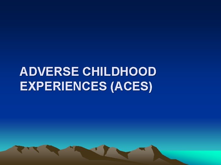 ADVERSE CHILDHOOD EXPERIENCES (ACES) 