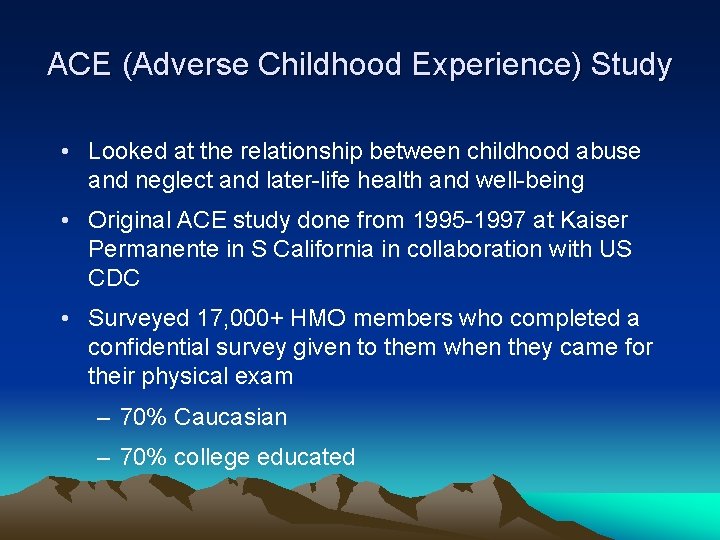ACE (Adverse Childhood Experience) Study • Looked at the relationship between childhood abuse and